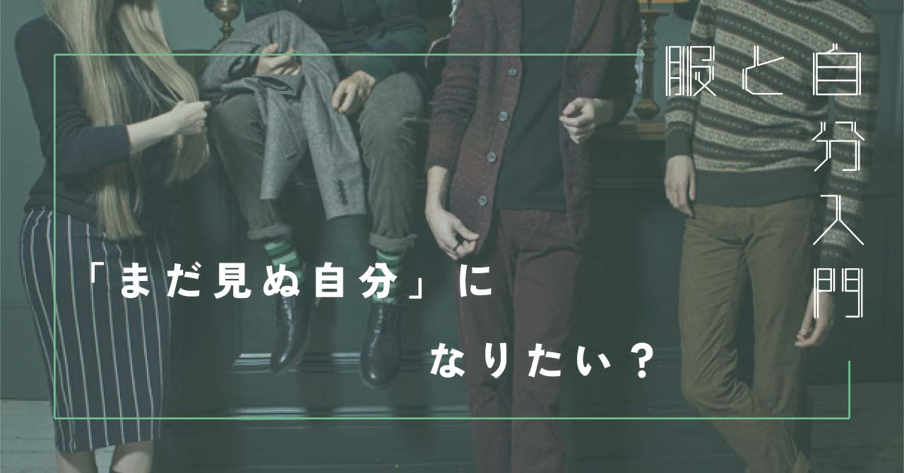 服と自分入門7 「まだ見ぬ自分」になりたい？-どうして服の系統は変わるのか-