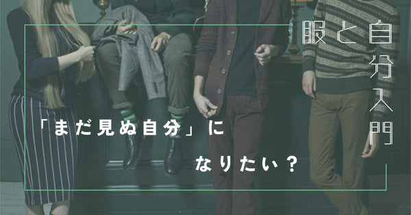 服と自分入門7 「まだ見ぬ自分」になりたい？-どうして服の系統は変わるのか-